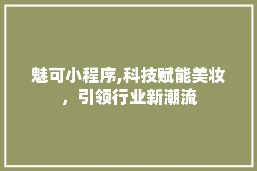 魅可小程序,科技赋能美妆，引领行业新潮流