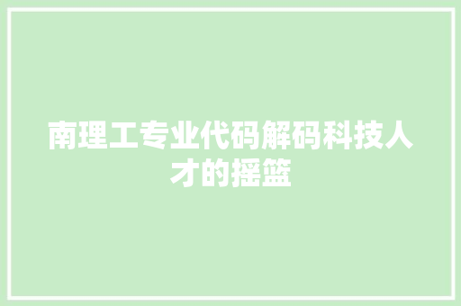 南理工专业代码解码科技人才的摇篮