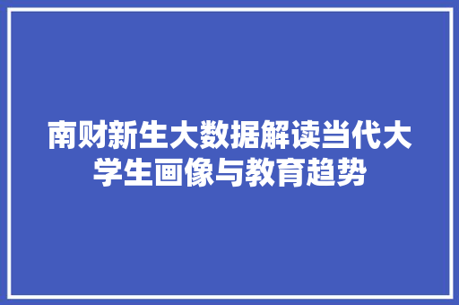 南财新生大数据解读当代大学生画像与教育趋势