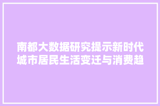 南都大数据研究提示新时代城市居民生活变迁与消费趋势