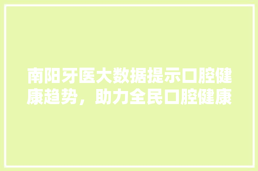 南阳牙医大数据提示口腔健康趋势，助力全民口腔健康