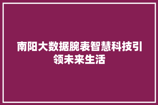 南阳大数据腕表智慧科技引领未来生活 建站教程