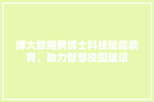博大数据鹏博士科技赋能教育，助力智慧校园建设 友链在线