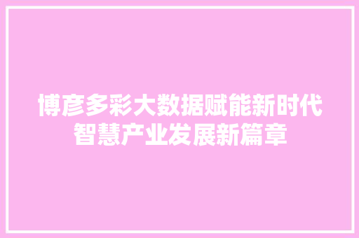 博彦多彩大数据赋能新时代智慧产业发展新篇章
