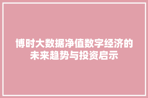 博时大数据净值数字经济的未来趋势与投资启示