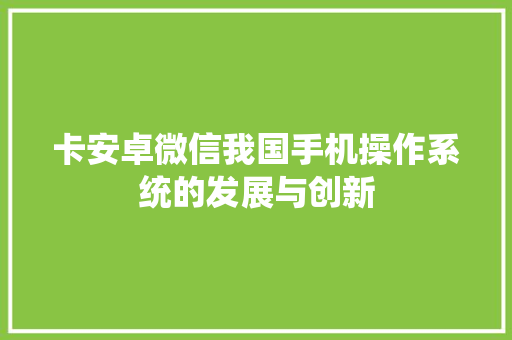 卡安卓微信我国手机操作系统的发展与创新