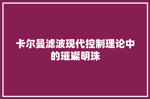卡尔曼滤波现代控制理论中的璀璨明珠