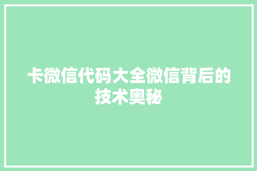 卡微信代码大全微信背后的技术奥秘