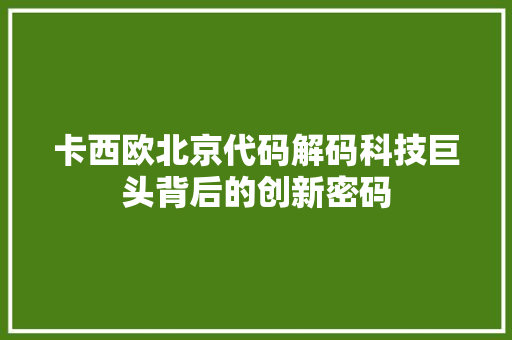 卡西欧北京代码解码科技巨头背后的创新密码 友链在线