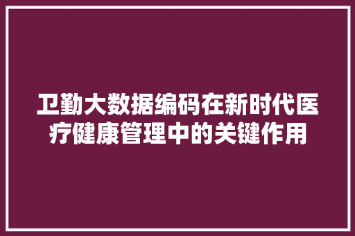 卫勤大数据编码在新时代医疗健康管理中的关键作用