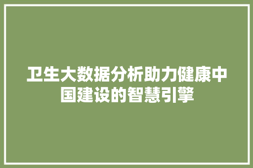 卫生大数据分析助力健康中国建设的智慧引擎
