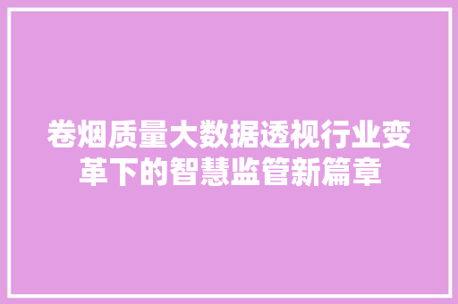 卷烟质量大数据透视行业变革下的智慧监管新篇章