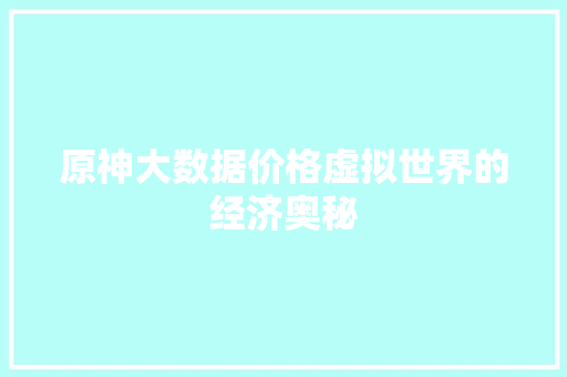 原神大数据价格虚拟世界的经济奥秘 SEO教程