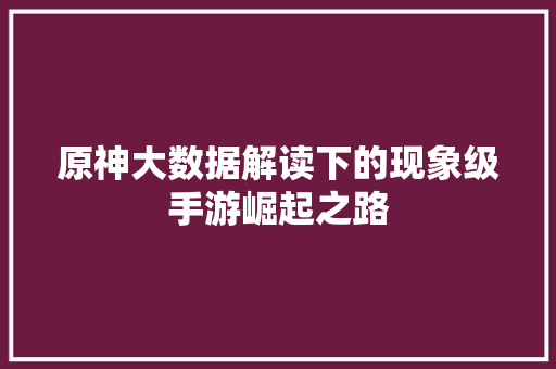 原神大数据解读下的现象级手游崛起之路 WordPress教程