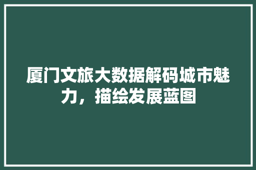 厦门文旅大数据解码城市魅力，描绘发展蓝图 SEO教程