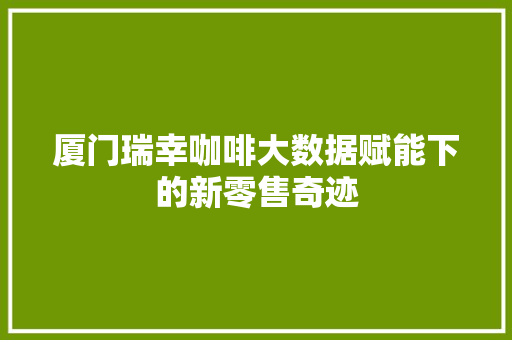 厦门瑞幸咖啡大数据赋能下的新零售奇迹 WordPress教程
