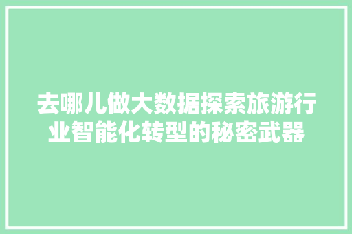 去哪儿做大数据探索旅游行业智能化转型的秘密武器 建站教程