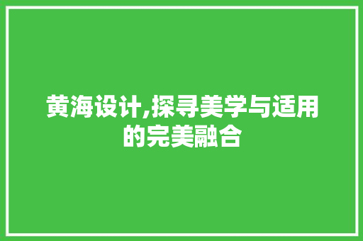 黄海设计,探寻美学与适用的完美融合 黄海设计,探寻美学与适用的完美融合 建站教程