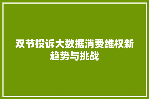 双节投诉大数据消费维权新趋势与挑战 服务器/数据库
