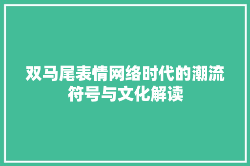 双马尾表情网络时代的潮流符号与文化解读 Web前端