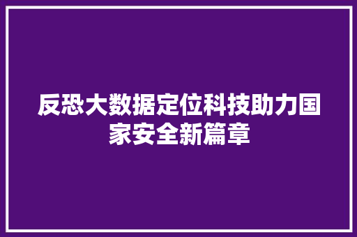 反恐大数据定位科技助力国家安全新篇章 服务器/数据库