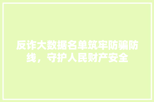 反诈大数据名单筑牢防骗防线，守护人民财产安全