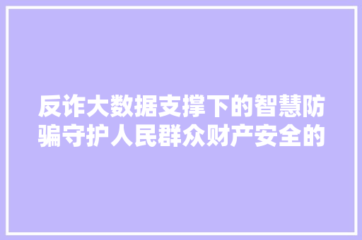 反诈大数据支撑下的智慧防骗守护人民群众财产安全的新防线