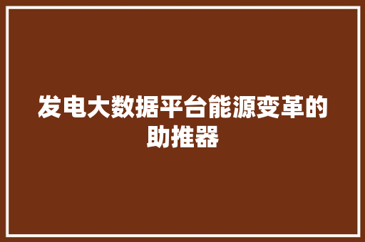 发电大数据平台能源变革的助推器