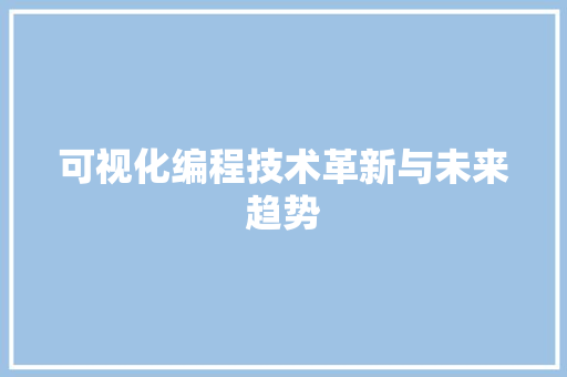 可视化编程技术革新与未来趋势 建站教程