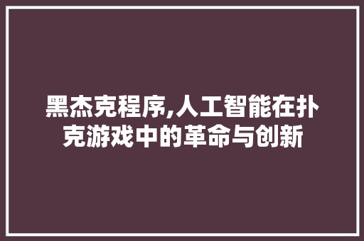 黑杰克程序,人工智能在扑克游戏中的革命与创新 黑杰克程序,人工智能在扑克游戏中的革命与创新 服务器/数据库