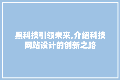 黑科技引领未来,介绍科技网站设计的创新之路 黑科技引领未来,介绍科技网站设计的创新之路 友链在线