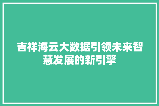 吉祥海云大数据引领未来智慧发展的新引擎