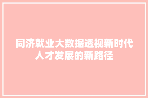 同济就业大数据透视新时代人才发展的新路径 友链在线