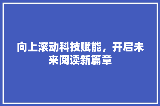 向上滚动科技赋能，开启未来阅读新篇章