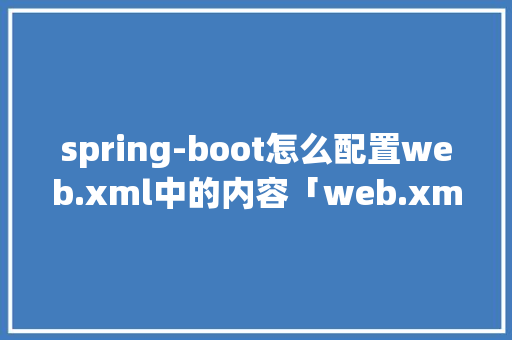 spring-boot怎么配置web.xml中的内容「web.xml配置文件的作用」 spring-boot怎么配置web.xml中的内容「web.xml配置文件的作用」 WordPress教程