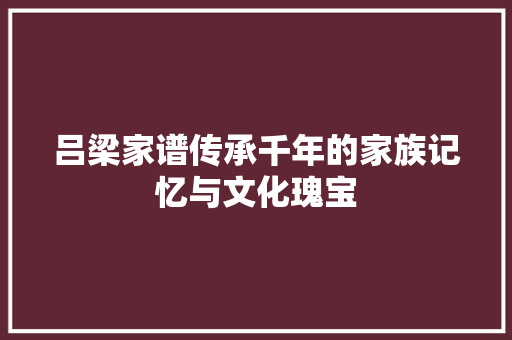 吕梁家谱传承千年的家族记忆与文化瑰宝 WordPress教程