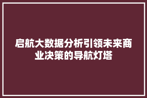 启航大数据分析引领未来商业决策的导航灯塔