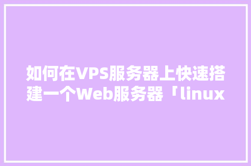 如何在VPS服务器上快速搭建一个Web服务器「linux如何连接数据库」 如何在VPS服务器上快速搭建一个Web服务器「linux如何连接数据库」 友链在线