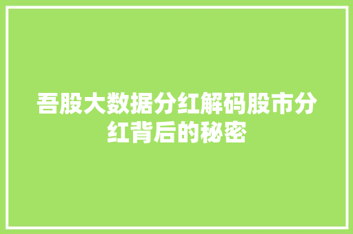 吾股大数据分红解码股市分红背后的秘密