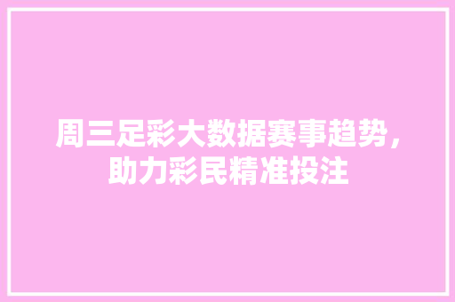 周三足彩大数据赛事趋势，助力彩民精准投注