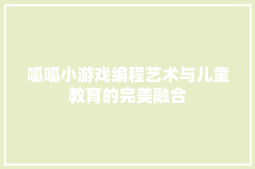 呱呱小游戏编程艺术与儿童教育的完美融合
