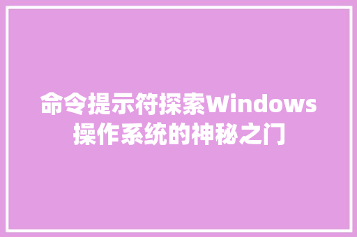 命令提示符探索Windows操作系统的神秘之门
