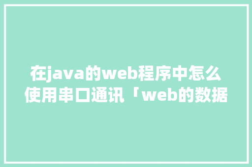 在java的web程序中怎么使用串口通讯「web的数据如何写入数据库中」 在java的web程序中怎么使用串口通讯「web的数据如何写入数据库中」 Web前端