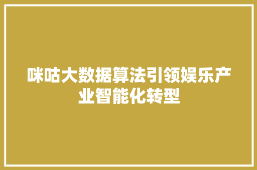 咪咕大数据算法引领娱乐产业智能化转型