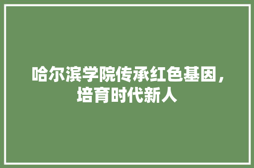 哈尔滨学院传承红色基因，培育时代新人 建站教程