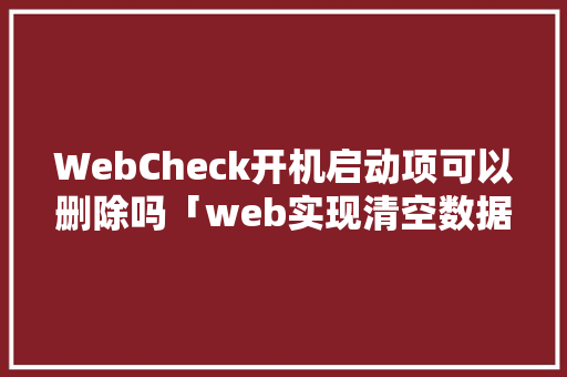 WebCheck开机启动项可以删除吗「web实现清空数据库内容」 服务器/数据库