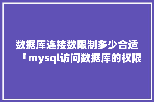 数据库连接数限制多少合适「mysql访问数据库的权限设置」 友链在线