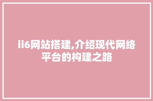 ii6网站搭建,介绍现代网络平台的构建之路 ii6网站搭建,介绍现代网络平台的构建之路 服务器/数据库