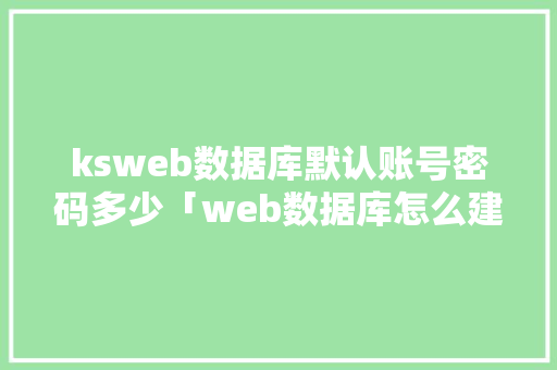 ksweb数据库默认账号密码多少「web数据库怎么建立」 服务器/数据库