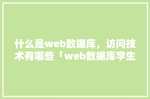 什么是web数据库，访问技术有哪些「web数据库学生实验报告」 SEO教程